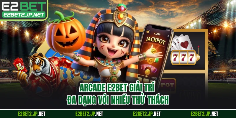 Arcade E2BET giải trí đa dạng với nhiều thử thách