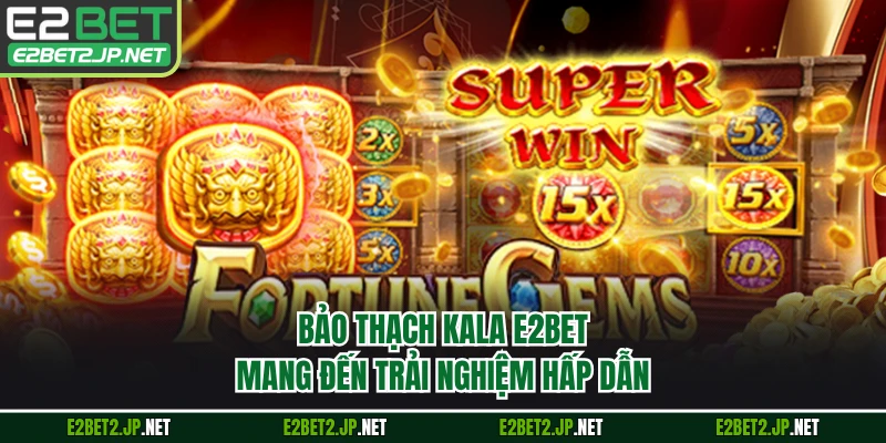 Bảo Thạch Kala E2BET mang đến trải nghiệm hấp dẫn
