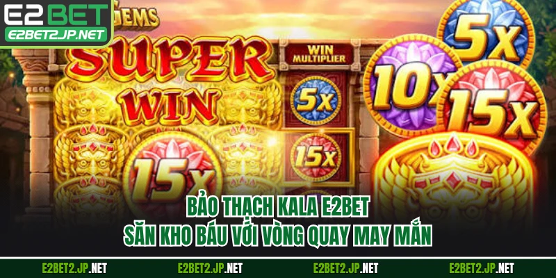 Bảo Thạch Kala E2BET - Săn Kho Báu Với Vòng Quay May Mắn