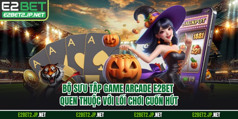 Bộ sưu tập game Arcade E2BET quen thuộc với lối chơi cuốn hút