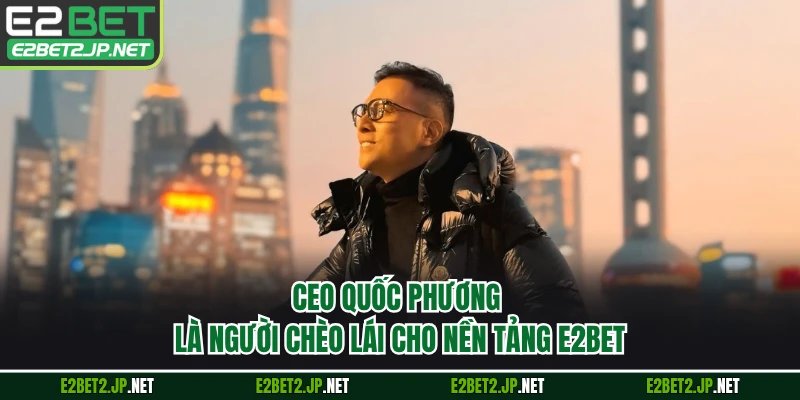 CEO Quốc Phương là người chèo lái cho nền tảng E2BET