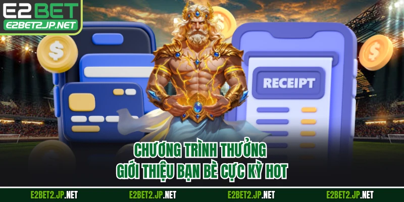 Chương trình thưởng giới thiệu bạn bè cực kỳ hot