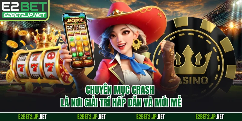 Chuyên mục crash là nơi giải trí hấp dẫn và mới mẻ