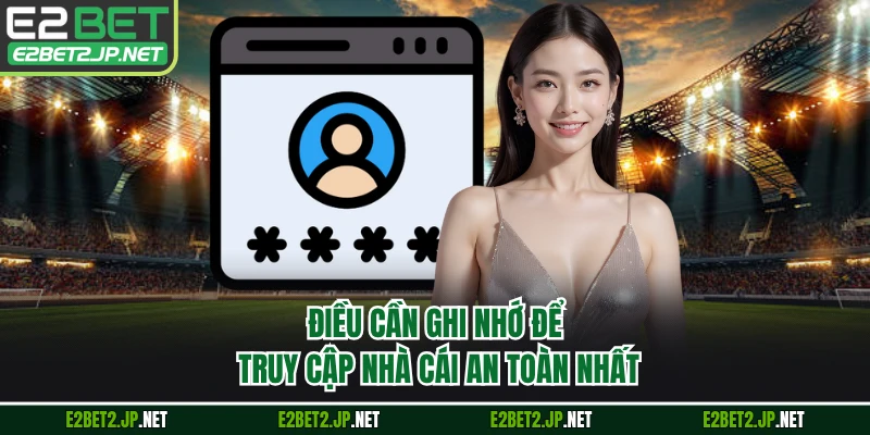 Điều cần ghi nhớ để truy cập nhà cái an toàn nhất