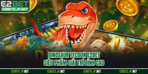 Dinosaur Tycoon E2BET - Siêu Phẩm Giải Trí Đỉnh Cao