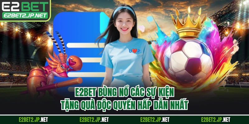 E2BET bùng nổ các sự kiện tặng quà độc quyền hấp dẫn nhất