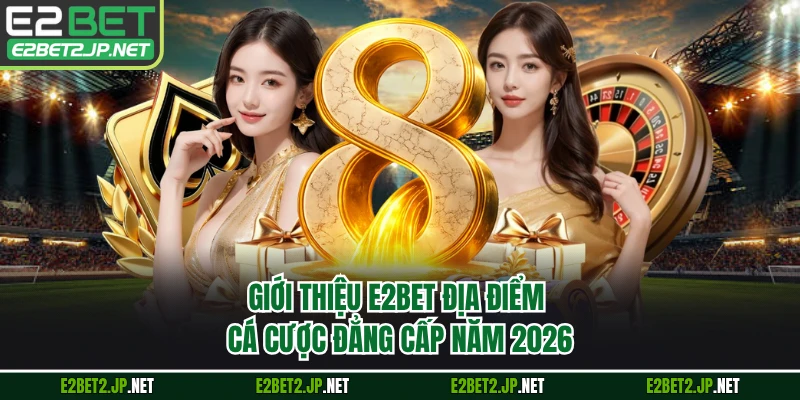 Giới thiệu E2BET địa điểm cá cược đẳng cấp năm 2026