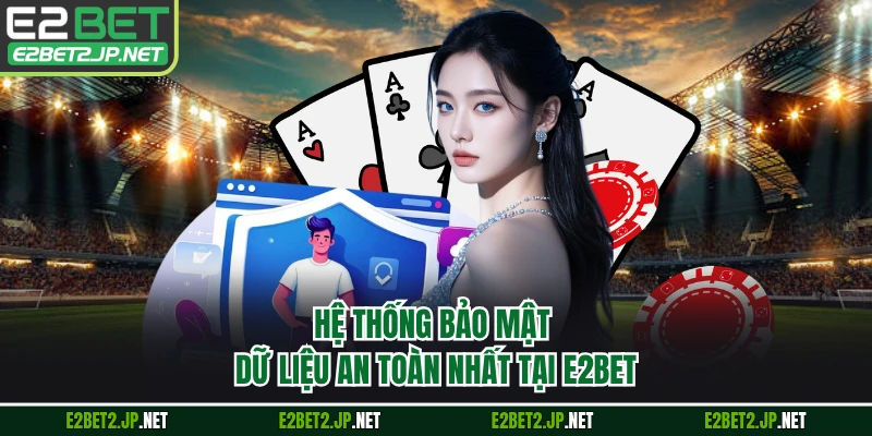 Hệ thống bảo mật dữ liệu an toàn nhất tại E2BET