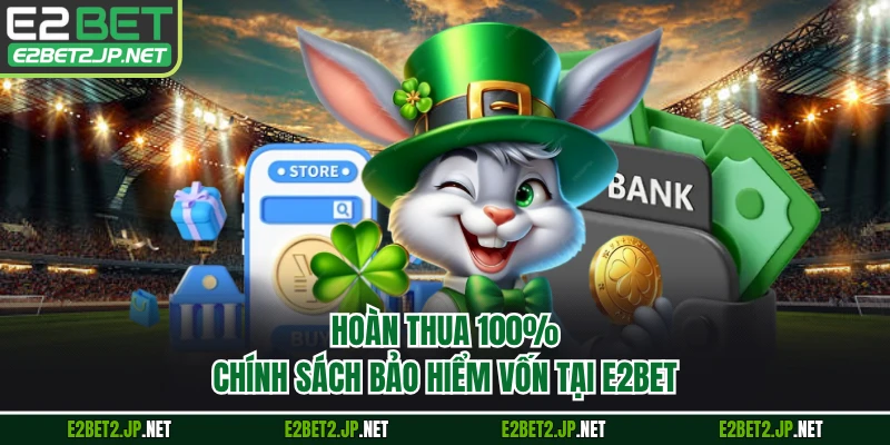 Hoàn Thua 100% - Chính Sách Bảo Hiểm Vốn Tại E2BET