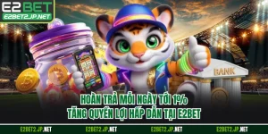 Hoàn Trả Mỗi Ngày Tới 1% - Tăng Quyền Lợi Hấp Dẫn Tại E2BET