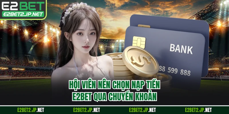 Hội viên nên chọn nạp tiền E2BET qua chuyển khoản