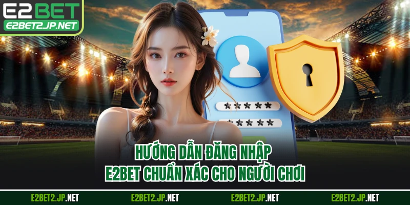 Hướng dẫn đăng nhập E2BET chuẩn xác cho người chơi