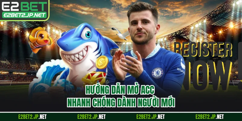 Hướng dẫn mở acc nhanh chóng dành người mới