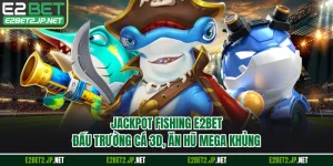 Jackpot Fishing E2BET - Đấu Trường Cá 3D, Ăn Hũ Mega Khủng 