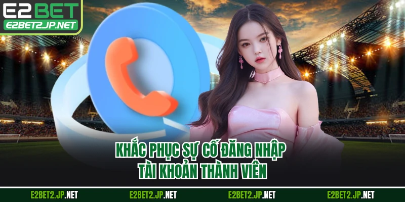 Khắc phục sự cố đăng nhập tài khoản thành viên