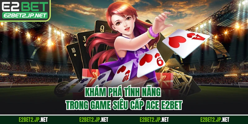 Khám phá tính năng trong game siêu cấp ACE E2BET