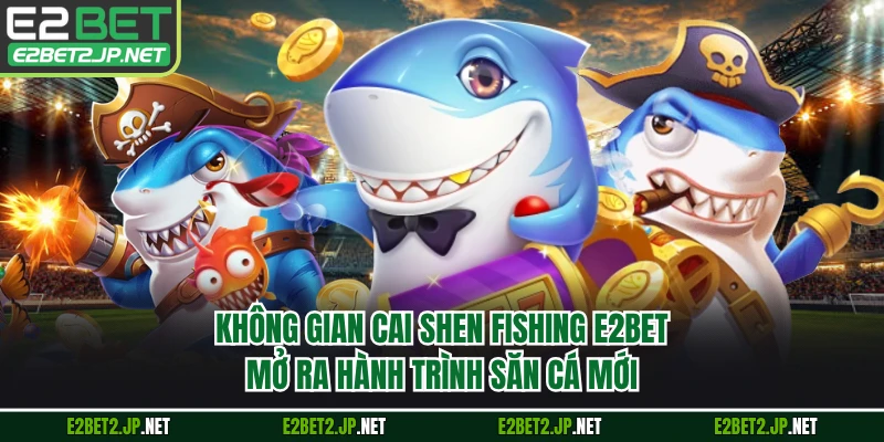 Không gian Cai Shen Fishing E2BET mở ra hành trình săn cá mới