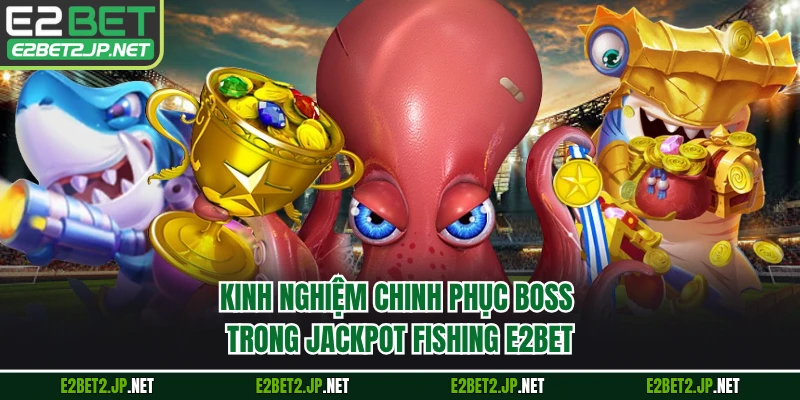Kinh nghiệm chinh phục boss trong Jackpot Fishing E2BET