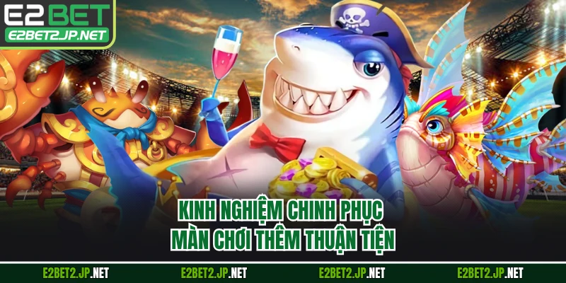 Kinh nghiệm chinh phục màn chơi thêm thuận tiện