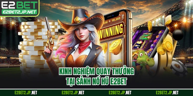 Kinh nghiệm quay thưởng tại sảnh nổ hũ E2BET