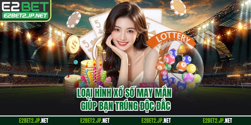 Loại hình xổ số may mắn giúp bạn trúng độc đắc