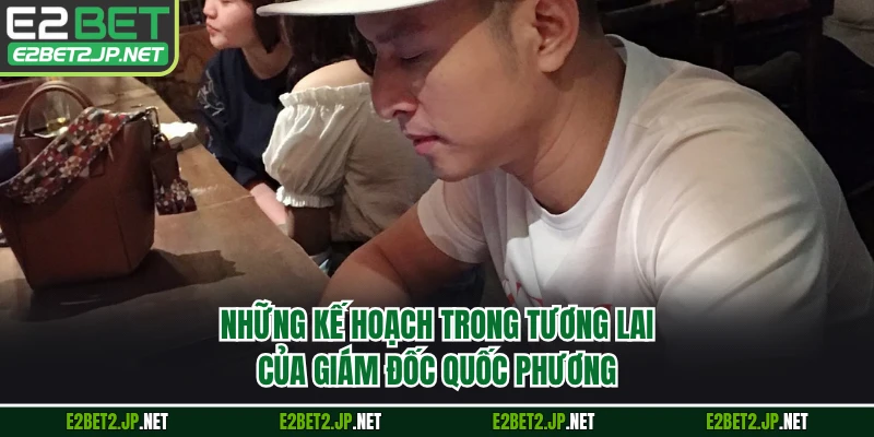 Những kế hoạch trong tương lai của giám đốc Quốc Phương