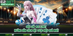 Siêu Cấp ACE E2BET - Hướng Dẫn Cách Đặt Cược Hiệu Quả Nhất