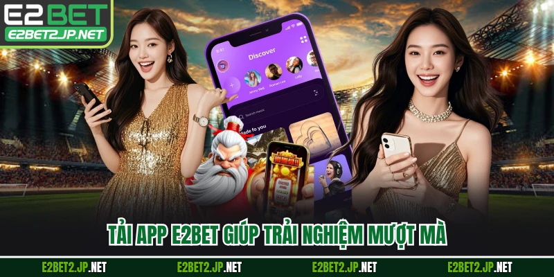 Tải app E2BET giúp trải nghiệm mượt mà