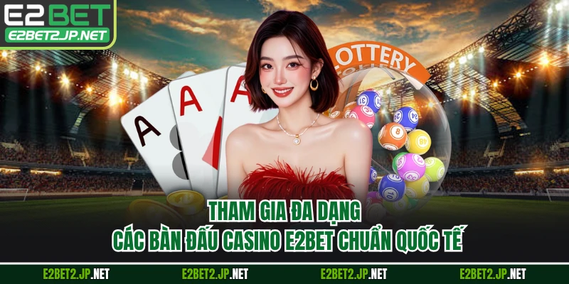 Tham gia đa dạng các bàn đấu casino E2BET chuẩn quốc tế
