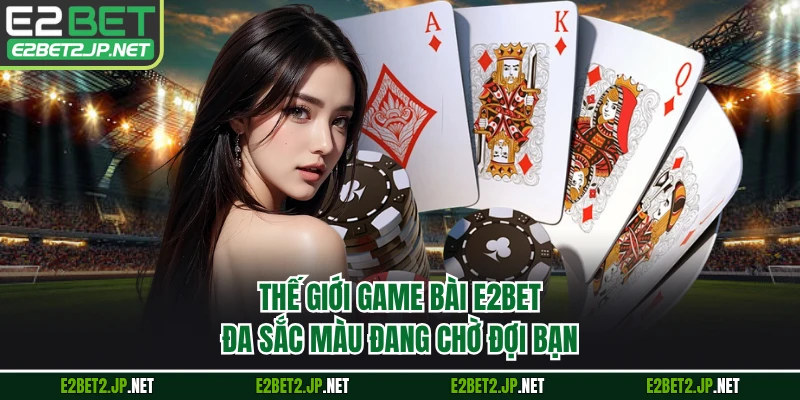 Thế giới game bài E2BET đa sắc màu đang chờ đợi bạn 