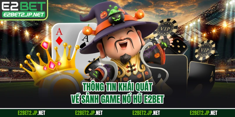 Thông tin khái quát về sảnh game nổ hũ E2BET