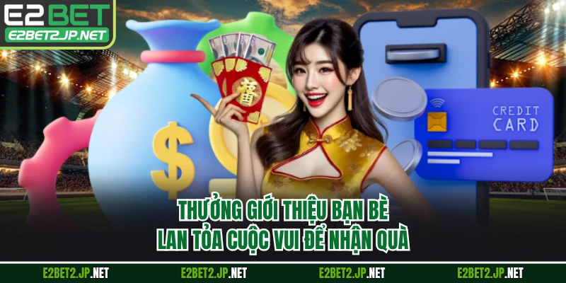 Thưởng Giới Thiệu Bạn Bè - Lan Tỏa Cuộc Vui Để Nhận Quà
