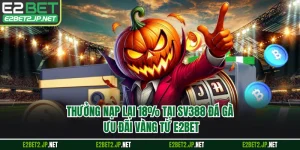 Thưởng Nạp Lại 18% Tại SV388 Đá Gà - Ưu Đãi Vàng Từ E2BET