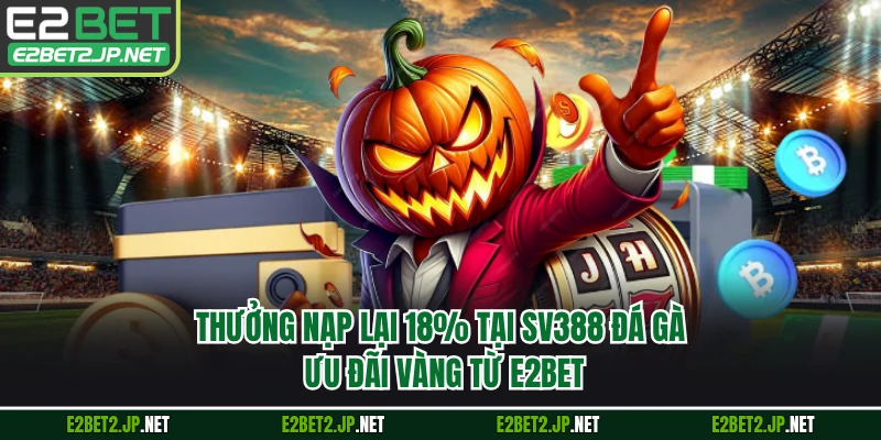 Thưởng Nạp Lại 18% Tại SV388 Đá Gà - Ưu Đãi Vàng Từ E2BET