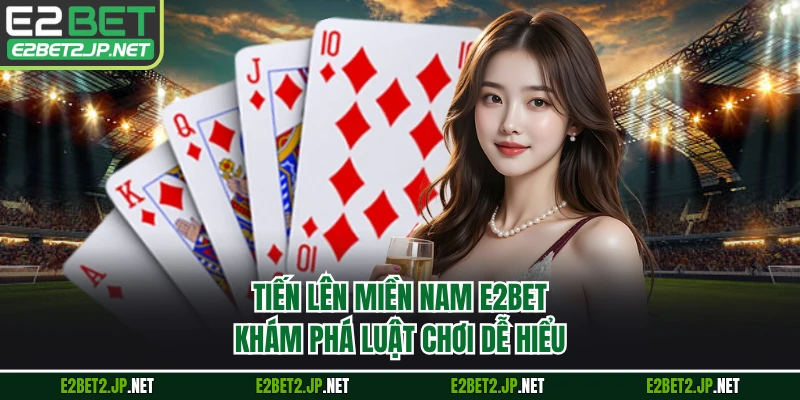 Tiến Lên Miền Nam E2BET - Khám Phá Luật Chơi Dễ Hiểu
