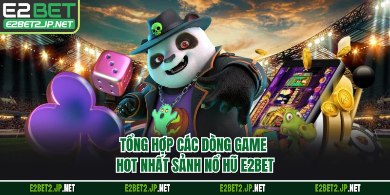 Tổng hợp các dòng game hot nhất sảnh nổ hũ E2BET
