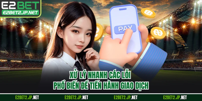 Xử lý nhanh các lỗi phổ biến để tiến hành giao dịch
