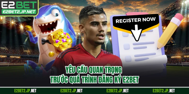 Yêu cầu quan trọng trước quá trình đăng ký E2BET